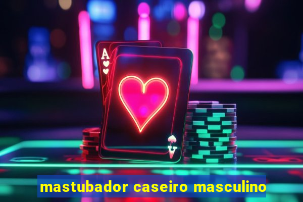 mastubador caseiro masculino